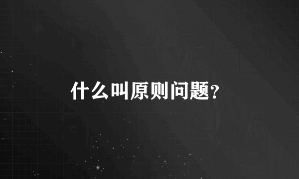 什么叫原则问题？