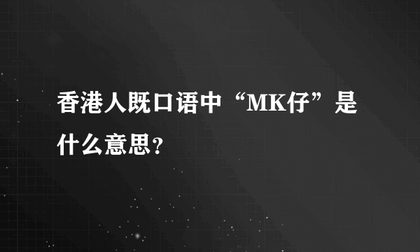 香港人既口语中“MK仔”是什么意思？