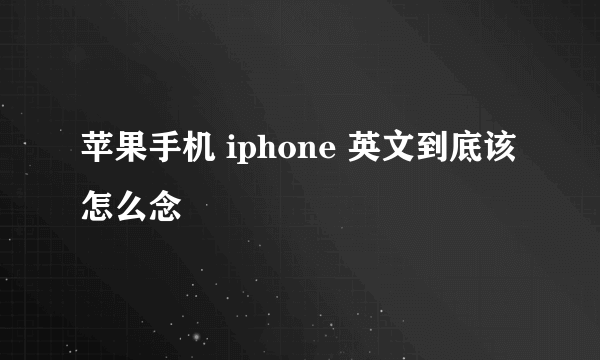 苹果手机 iphone 英文到底该怎么念