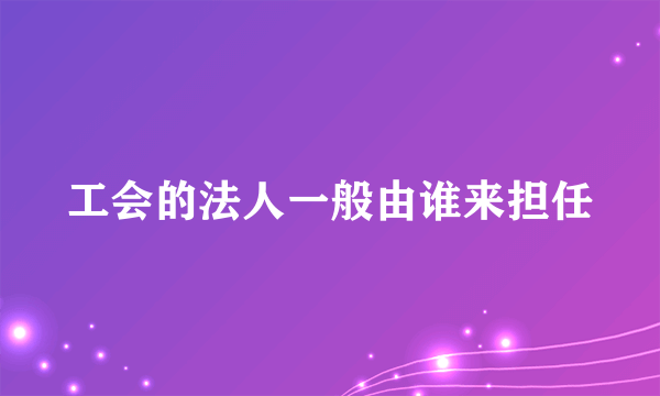 工会的法人一般由谁来担任