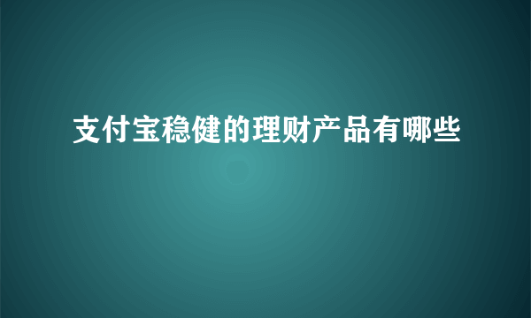 支付宝稳健的理财产品有哪些