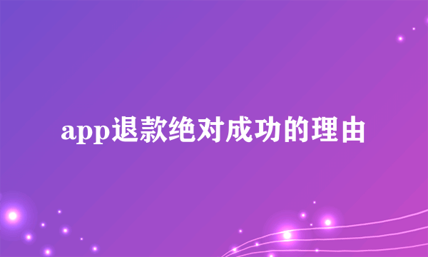 app退款绝对成功的理由