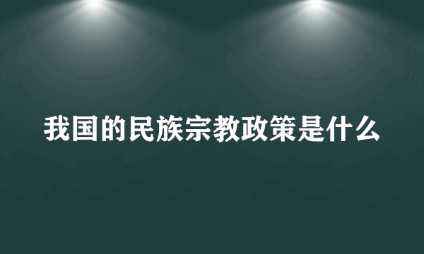 我国的民族宗教政策是什么