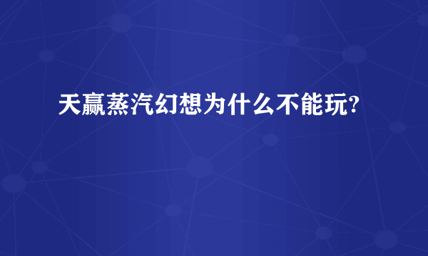 天赢蒸汽幻想为什么不能玩?