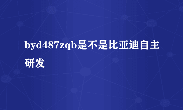 byd487zqb是不是比亚迪自主研发