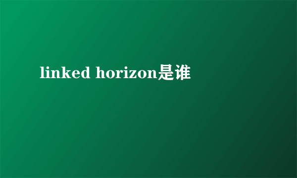 linked horizon是谁