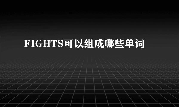 FIGHTS可以组成哪些单词