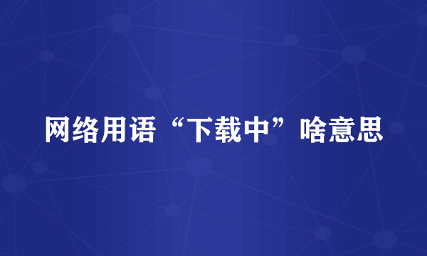 网络用语“下载中”啥意思