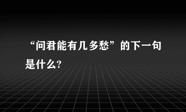 “问君能有几多愁”的下一句是什么?