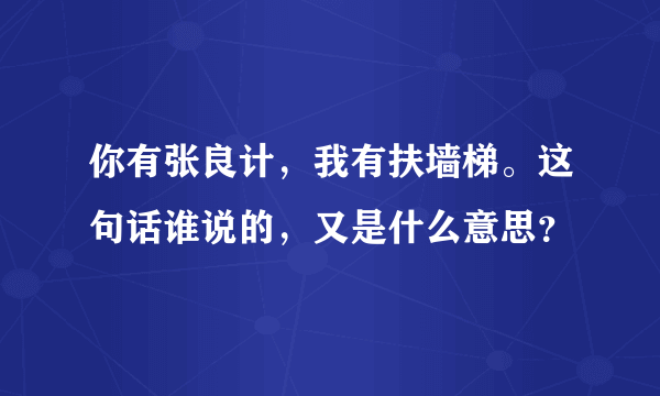 你有张良计，我有扶墙梯。这句话谁说的，又是什么意思？