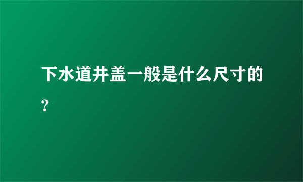 下水道井盖一般是什么尺寸的？