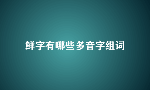 鲜字有哪些多音字组词