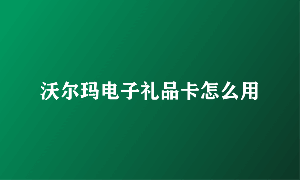 沃尔玛电子礼品卡怎么用