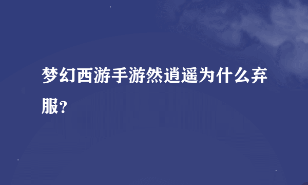 梦幻西游手游然逍遥为什么弃服？