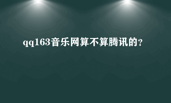 qq163音乐网算不算腾讯的？