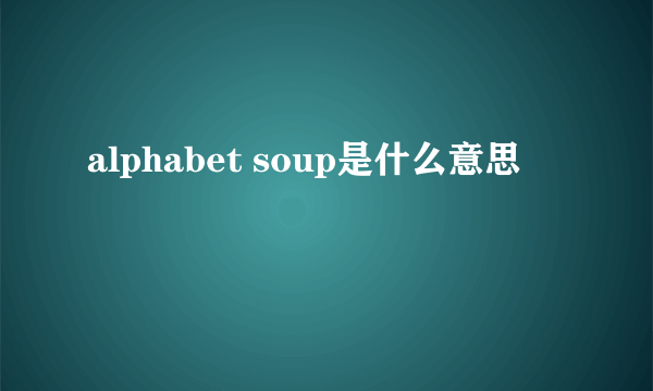 alphabet soup是什么意思