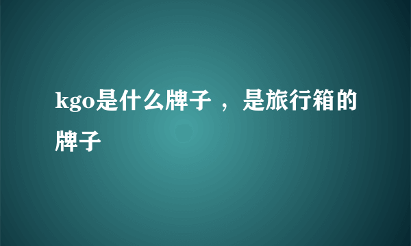 kgo是什么牌子 ，是旅行箱的牌子