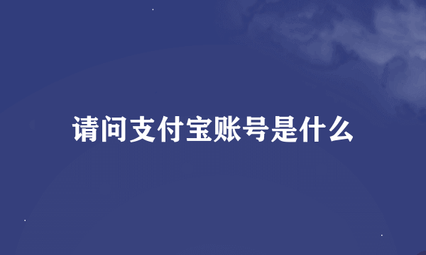 请问支付宝账号是什么