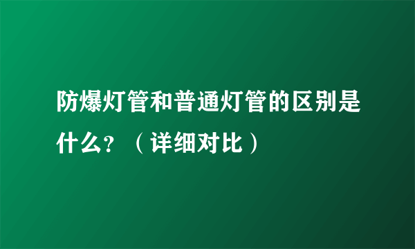 防爆灯管和普通灯管的区别是什么？（详细对比）