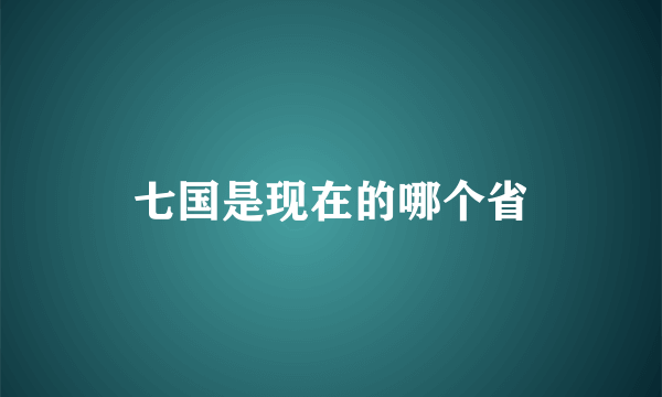 七国是现在的哪个省