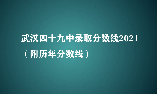 武汉四十九中录取分数线2021（附历年分数线）