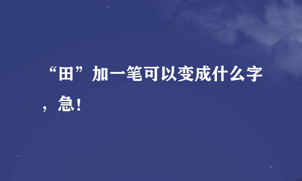 “田”加一笔可以变成什么字，急！