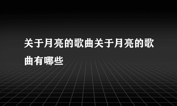 关于月亮的歌曲关于月亮的歌曲有哪些