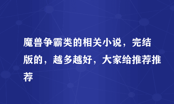 魔兽争霸类的相关小说，完结版的，越多越好，大家给推荐推荐