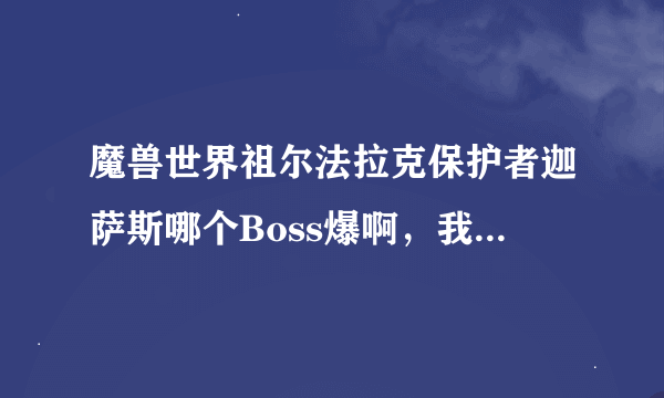 魔兽世界祖尔法拉克保护者迦萨斯哪个Boss爆啊，我都刷了N回