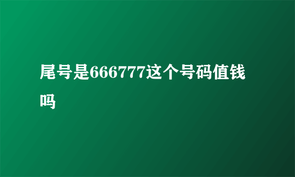 尾号是666777这个号码值钱吗