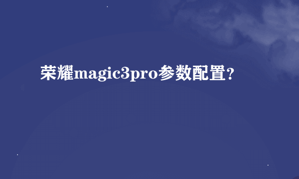 荣耀magic3pro参数配置？