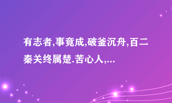 有志者,事竟成,破釜沉舟,百二秦关终属楚.苦心人,天不负,卧薪尝胆,三千越甲可吞吴.意思？