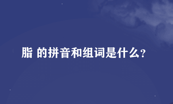 脂 的拼音和组词是什么？