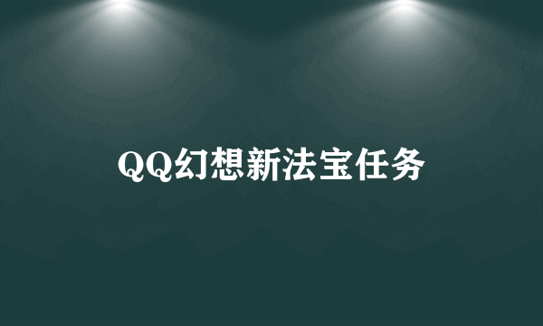 QQ幻想新法宝任务