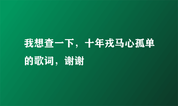 我想查一下，十年戎马心孤单的歌词，谢谢