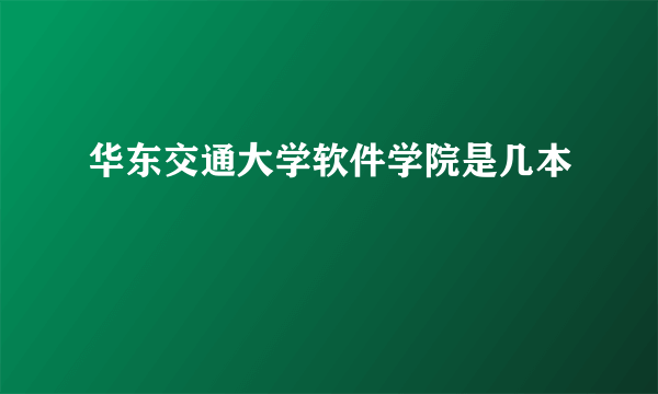 华东交通大学软件学院是几本