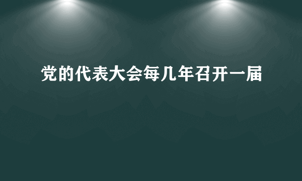 党的代表大会每几年召开一届