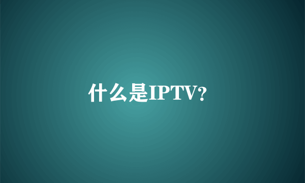 什么是IPTV？