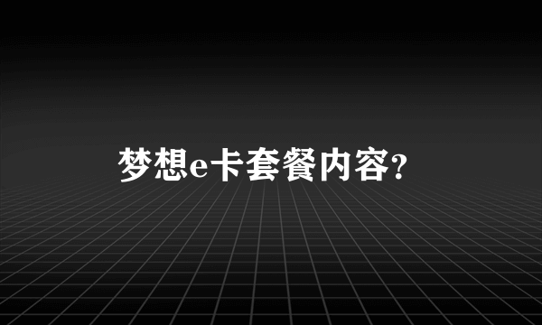 梦想e卡套餐内容？