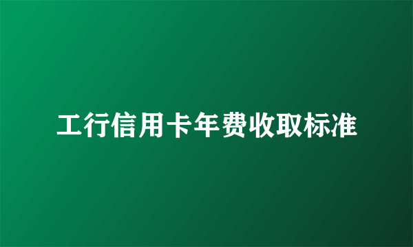 工行信用卡年费收取标准