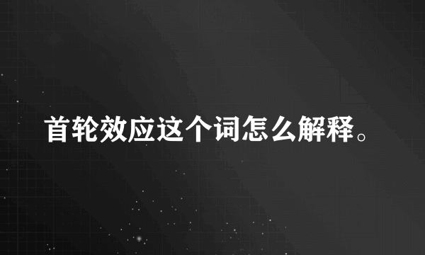 首轮效应这个词怎么解释。