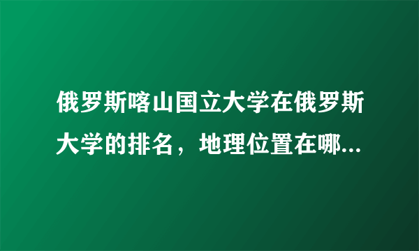 俄罗斯喀山国立大学在俄罗斯大学的排名，地理位置在哪里，俄语专业教学力量怎样，学费多少。生活费贵吗