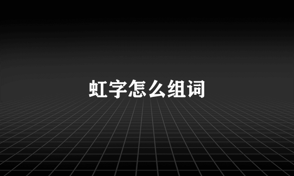 虹字怎么组词