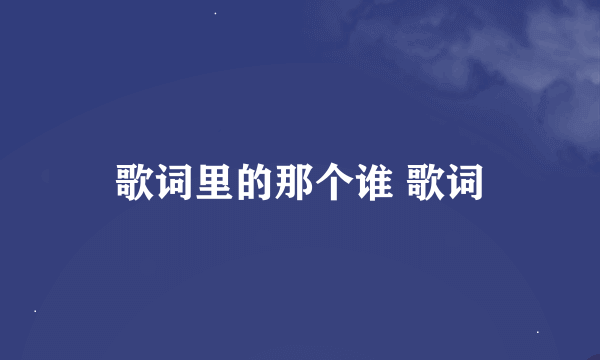 歌词里的那个谁 歌词