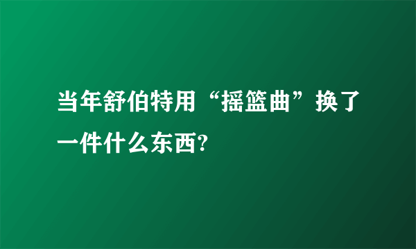 当年舒伯特用“摇篮曲”换了一件什么东西?