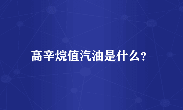 高辛烷值汽油是什么？