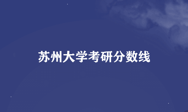 苏州大学考研分数线