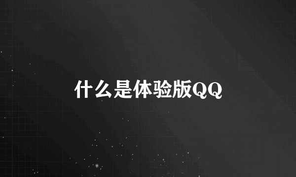 什么是体验版QQ