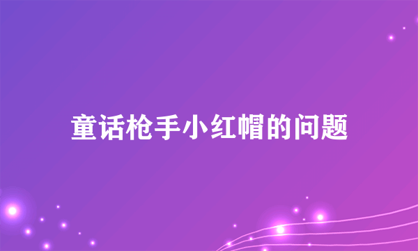 童话枪手小红帽的问题