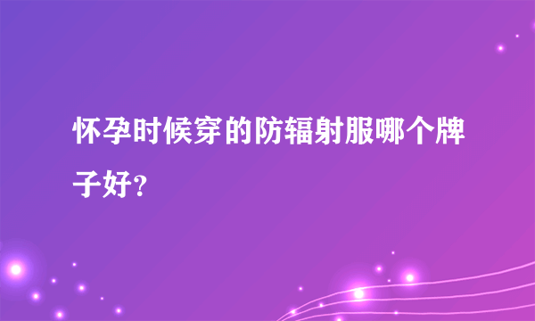 怀孕时候穿的防辐射服哪个牌子好？